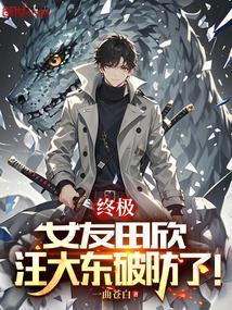 终极女友田欣汪大东破防了免费