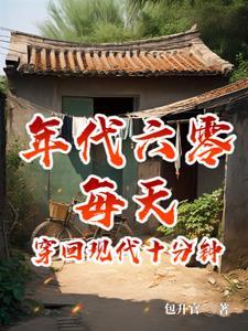 六零日穿十分钟摆烂成首富包升官 六零日穿十分钟摆烂成首富包升官