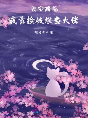 天灾降临我靠捡破烂当大佬作者醇酒美人 天灾降临我靠捡破烂当大佬作者醇酒美人